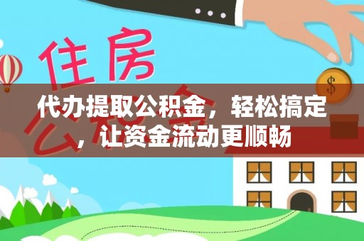 镇安代办提取公积金，轻松搞定，让资金流动更顺畅