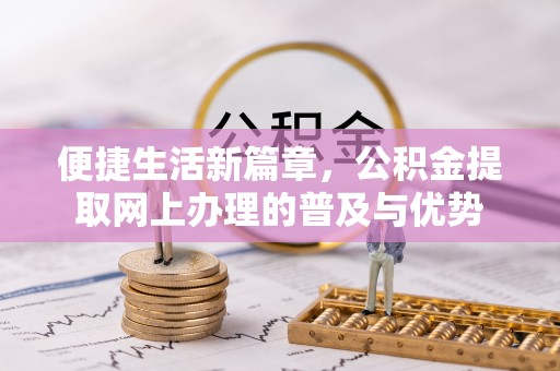 镇安便捷生活新篇章，公积金提取网上办理的普及与优势
