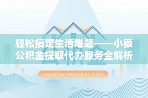镇安轻松搞定生活难题——小额公积金提取代办服务全解析