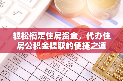 镇安轻松搞定住房资金，代办住房公积金提取的便捷之道