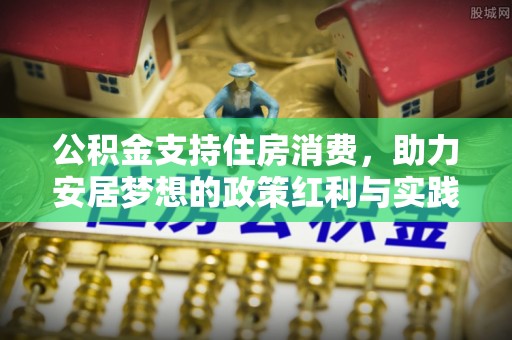 镇安公积金支持住房消费，助力安居梦想的政策红利与实践