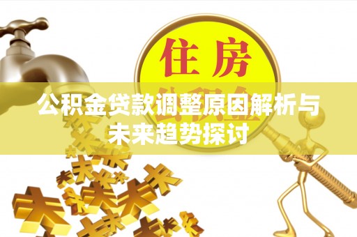 镇安公积金贷款调整原因解析与未来趋势探讨