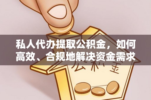 镇安私人代办提取公积金，如何高效、合规地解决资金需求