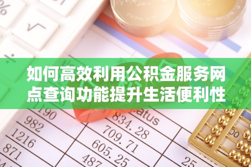 镇安如何高效利用公积金服务网点查询功能提升生活便利性
