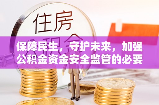 镇安保障民生，守护未来，加强公积金资金安全监管的必要性与实践