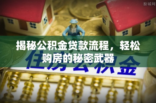 镇安揭秘公积金贷款流程，轻松购房的秘密武器