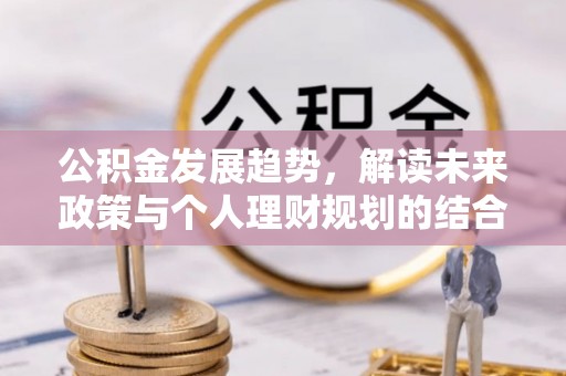 镇安公积金发展趋势，解读未来政策与个人理财规划的结合点
