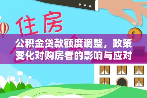 镇安公积金贷款额度调整，政策变化对购房者的影响与应对策略