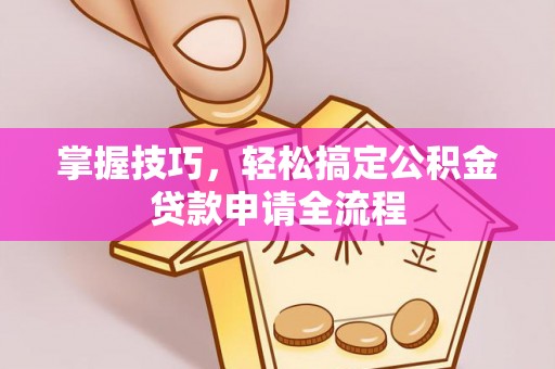 镇安掌握技巧，轻松搞定公积金贷款申请全流程