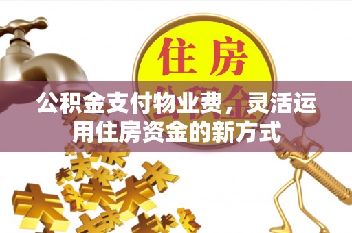 镇安公积金支付物业费，灵活运用住房资金的新方式