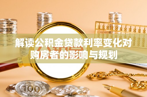 镇安解读公积金贷款利率变化对购房者的影响与规划