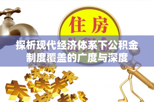镇安探析现代经济体系下公积金制度覆盖的广度与深度
