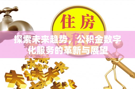 镇安探索未来趋势，公积金数字化服务的革新与展望