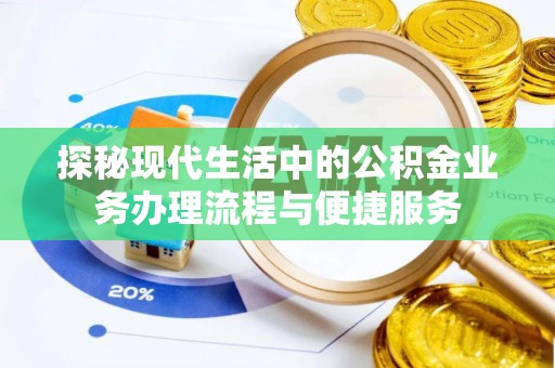 镇安探秘现代生活中的公积金业务办理流程与便捷服务