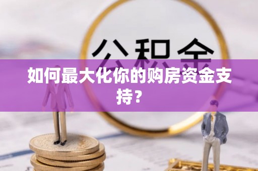 镇安如何最大化你的购房资金支持？