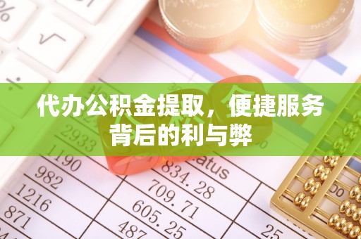 镇安代办公积金提取，便捷服务背后的利与弊