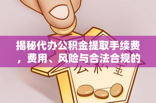 镇安揭秘代办公积金提取手续费，费用、风险与合法合规的全解析