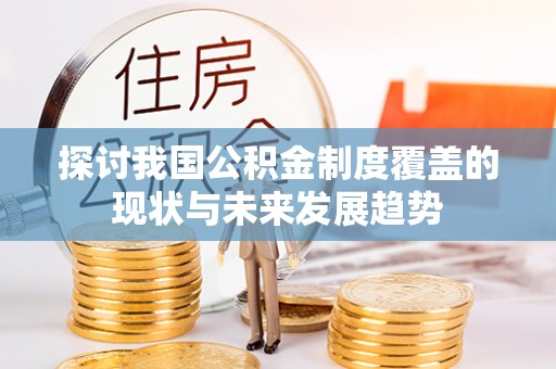 镇安探讨我国公积金制度覆盖的现状与未来发展趋势