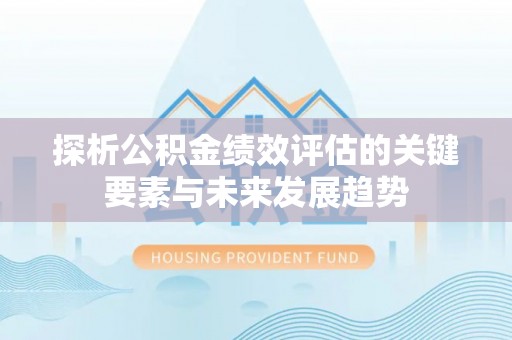 镇安探析公积金绩效评估的关键要素与未来发展趋势