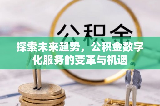 镇安探索未来趋势，公积金数字化服务的变革与机遇
