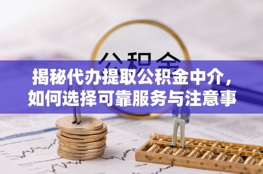 镇安揭秘代办提取公积金中介，如何选择可靠服务与注意事项