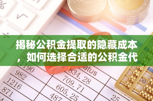 镇安揭秘公积金提取的隐藏成本，如何选择合适的公积金代办提取费用服务