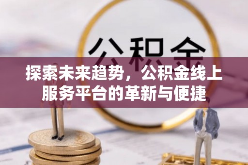 镇安探索未来趋势，公积金线上服务平台的革新与便捷