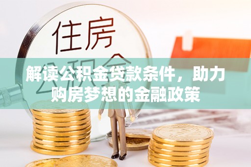 镇安解读公积金贷款条件，助力购房梦想的金融政策