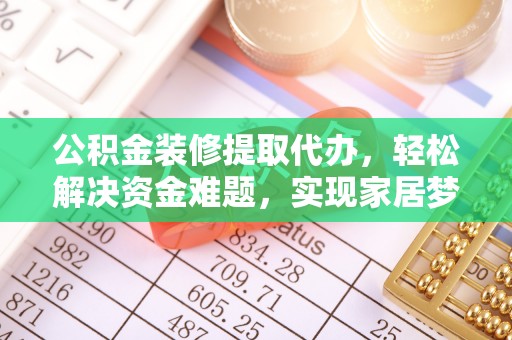 镇安公积金装修提取代办，轻松解决资金难题，实现家居梦想