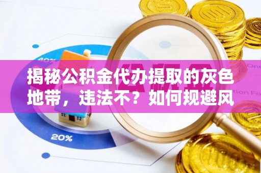 镇安揭秘公积金代办提取的灰色地带，违法不？如何规避风险？
