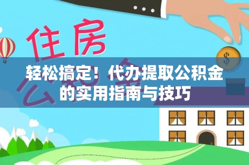 镇安轻松搞定！代办提取公积金的实用指南与技巧