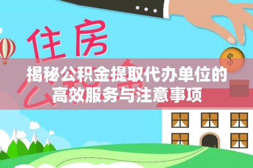 镇安揭秘公积金提取代办单位的高效服务与注意事项