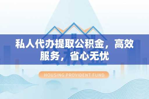 镇安私人代办提取公积金，高效服务，省心无忧