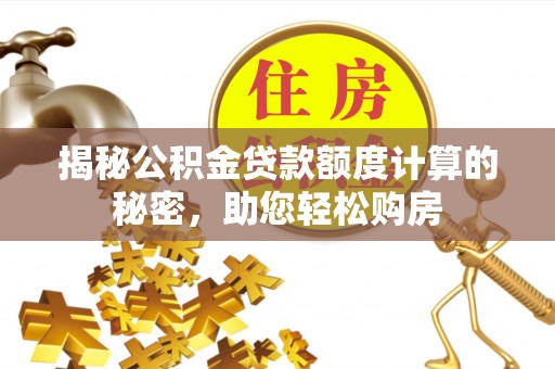 镇安揭秘公积金贷款额度计算的秘密，助您轻松购房