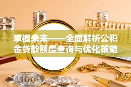 镇安掌握未来——全面解析公积金贷款额度查询与优化策略