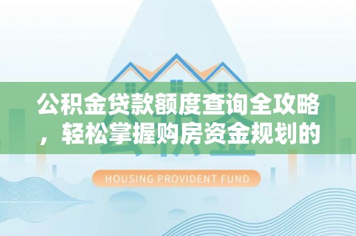 镇安公积金贷款额度查询全攻略，轻松掌握购房资金规划的关键