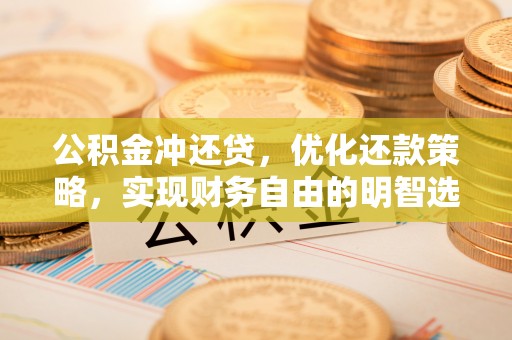 镇安公积金冲还贷，优化还款策略，实现财务自由的明智选择