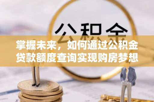 镇安掌握未来，如何通过公积金贷款额度查询实现购房梦想