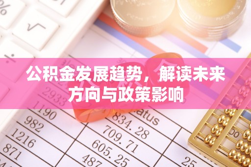 镇安公积金发展趋势，解读未来方向与政策影响