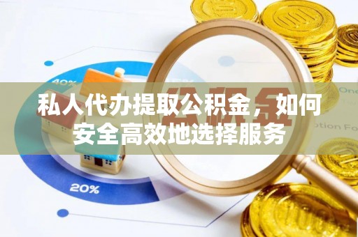 镇安私人代办提取公积金，如何安全高效地选择服务