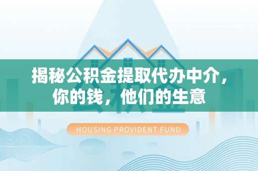 镇安揭秘公积金提取代办中介，你的钱，他们的生意