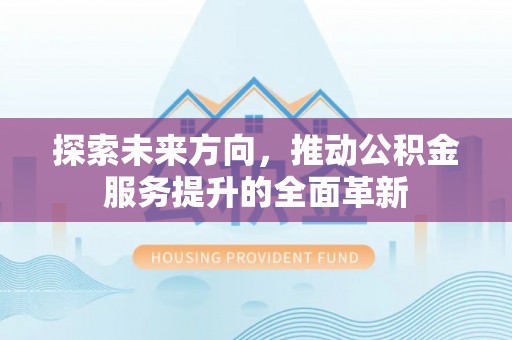 镇安探索未来方向，推动公积金服务提升的全面革新