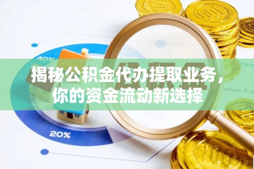 镇安揭秘公积金代办提取业务，你的资金流动新选择