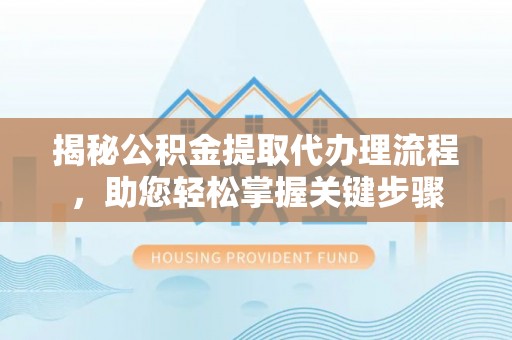 镇安揭秘公积金提取代办理流程，助您轻松掌握关键步骤