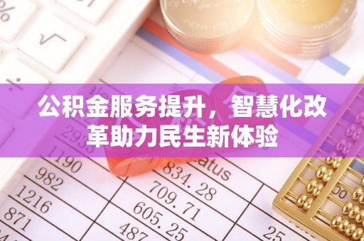 镇安公积金服务提升，智慧化改革助力民生新体验