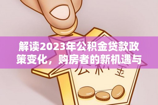镇安解读2023年公积金贷款政策变化，购房者的新机遇与挑战