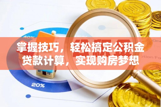 镇安掌握技巧，轻松搞定公积金贷款计算，实现购房梦想