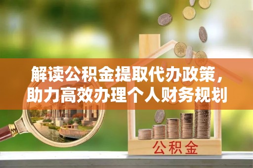 镇安解读公积金提取代办政策，助力高效办理个人财务规划