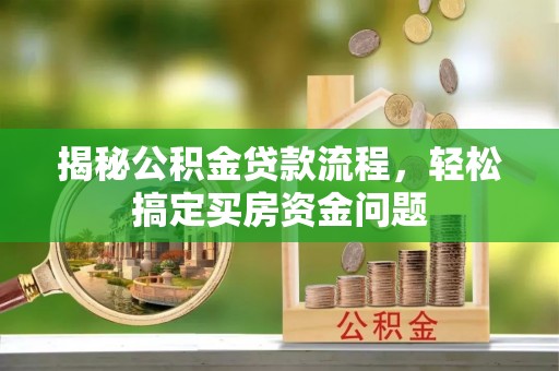 镇安揭秘公积金贷款流程，轻松搞定买房资金问题