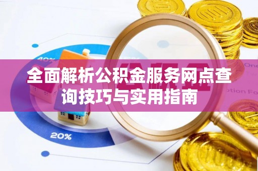 镇安全面解析公积金服务网点查询技巧与实用指南